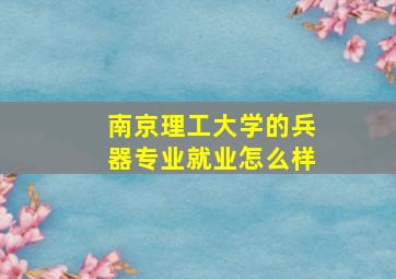 南京理工大学的兵器专业就业怎么样