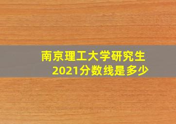 南京理工大学研究生2021分数线是多少