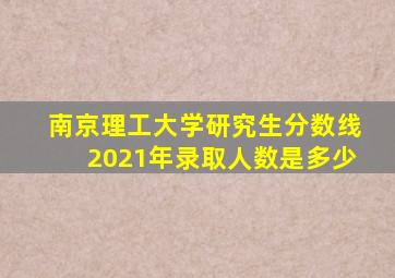 南京理工大学研究生分数线2021年录取人数是多少