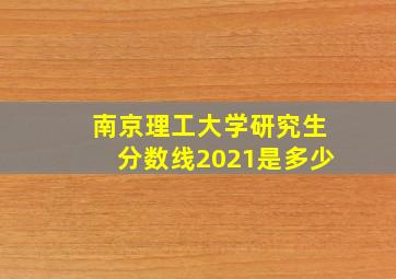 南京理工大学研究生分数线2021是多少