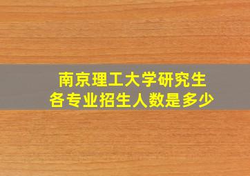 南京理工大学研究生各专业招生人数是多少