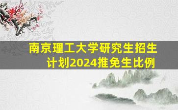 南京理工大学研究生招生计划2024推免生比例