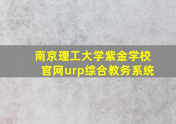 南京理工大学紫金学校官网urp综合教务系统