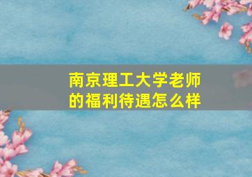 南京理工大学老师的福利待遇怎么样