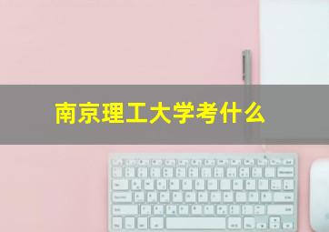 南京理工大学考什么