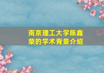 南京理工大学陈鑫荣的学术背景介绍