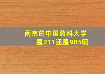 南京的中国药科大学是211还是985呢