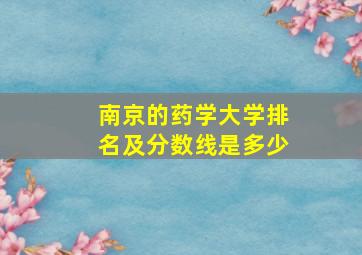 南京的药学大学排名及分数线是多少