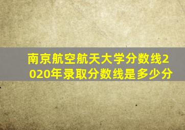 南京航空航天大学分数线2020年录取分数线是多少分