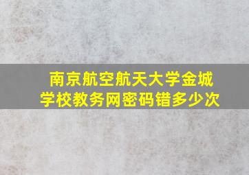 南京航空航天大学金城学校教务网密码错多少次