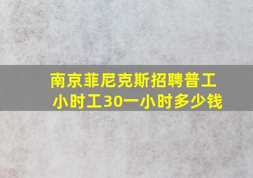 南京菲尼克斯招聘普工小时工30一小时多少钱