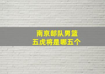 南京部队男篮五虎将是哪五个