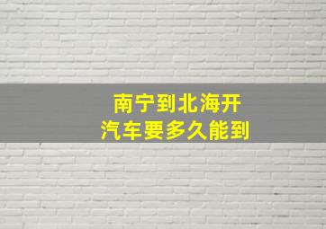 南宁到北海开汽车要多久能到