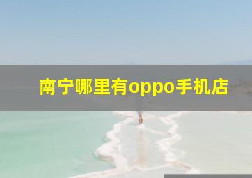 南宁哪里有oppo手机店