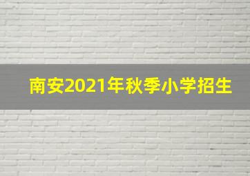 南安2021年秋季小学招生