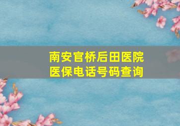 南安官桥后田医院医保电话号码查询