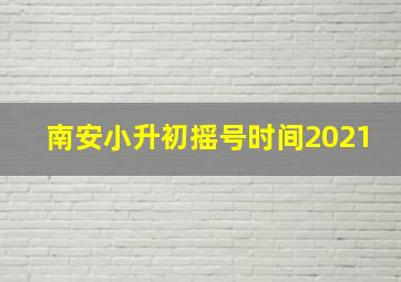 南安小升初摇号时间2021