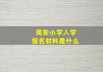 南安小学入学报名材料是什么