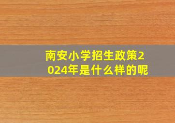 南安小学招生政策2024年是什么样的呢