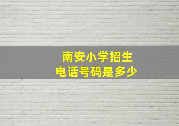 南安小学招生电话号码是多少