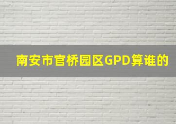 南安市官桥园区GPD算谁的