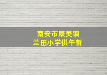 南安市康美镇兰田小学供午餐