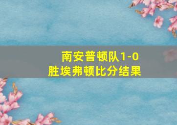 南安普顿队1-0胜埃弗顿比分结果