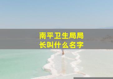 南平卫生局局长叫什么名字