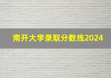 南开大学录取分数线2024