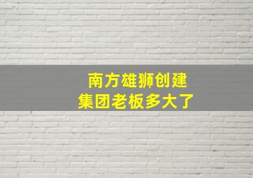 南方雄狮创建集团老板多大了