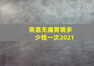 南昌无痛胃镜多少钱一次2021