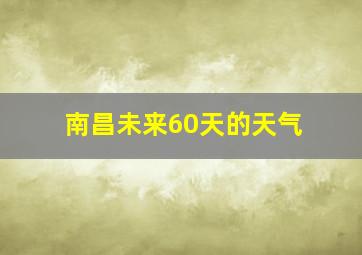 南昌未来60天的天气