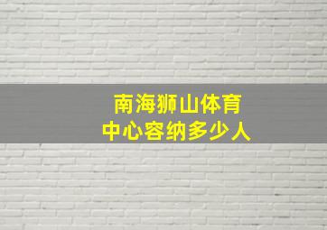 南海狮山体育中心容纳多少人