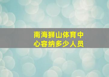 南海狮山体育中心容纳多少人员