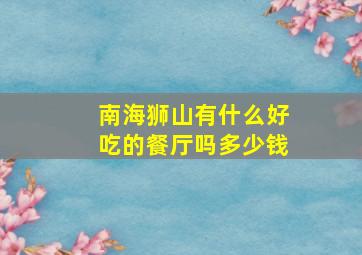 南海狮山有什么好吃的餐厅吗多少钱