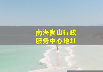 南海狮山行政服务中心地址