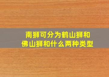 南狮可分为鹤山狮和佛山狮和什么两种类型