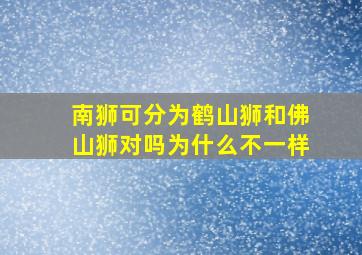 南狮可分为鹤山狮和佛山狮对吗为什么不一样