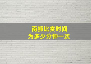 南狮比赛时间为多少分钟一次