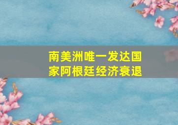 南美洲唯一发达国家阿根廷经济衰退