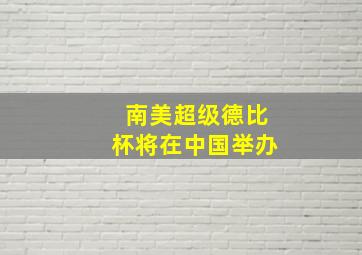 南美超级德比杯将在中国举办