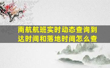 南航航班实时动态查询到达时间和落地时间怎么查