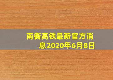 南衡高铁最新官方消息2020年6月8日