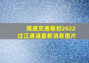 南通交通规划2022过江通道最新消息图片