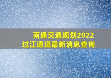 南通交通规划2022过江通道最新消息查询