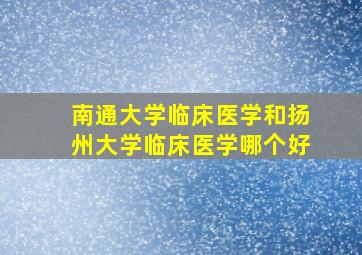 南通大学临床医学和扬州大学临床医学哪个好