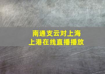 南通支云对上海上港在线直播播放