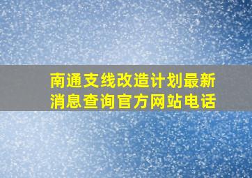 南通支线改造计划最新消息查询官方网站电话