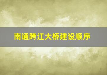 南通跨江大桥建设顺序