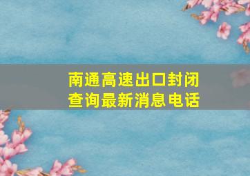 南通高速出口封闭查询最新消息电话